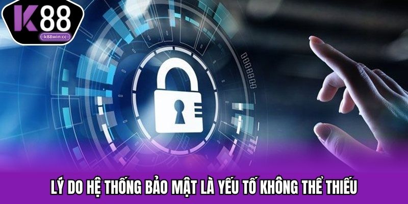 Lý do hệ thống bảo mật là yếu tố không thể thiếu