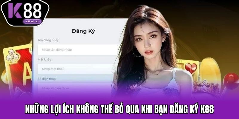 Những lợi ích không thể bỏ qua khi bạn đăng ký K88