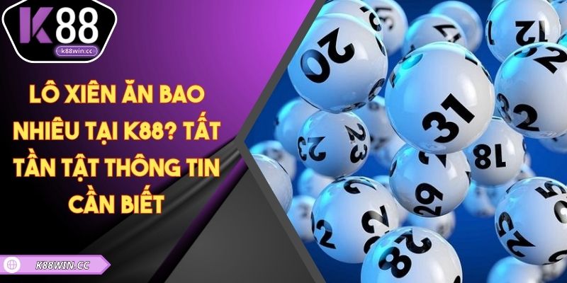 Lô Xiên Ăn Bao Nhiêu Tại K88? Tất Tần Tật Thông Tin Cần Biết